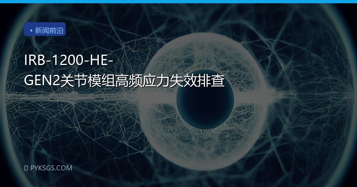 IRB-1200-HE-GEN2关节模组高频应力失效排查