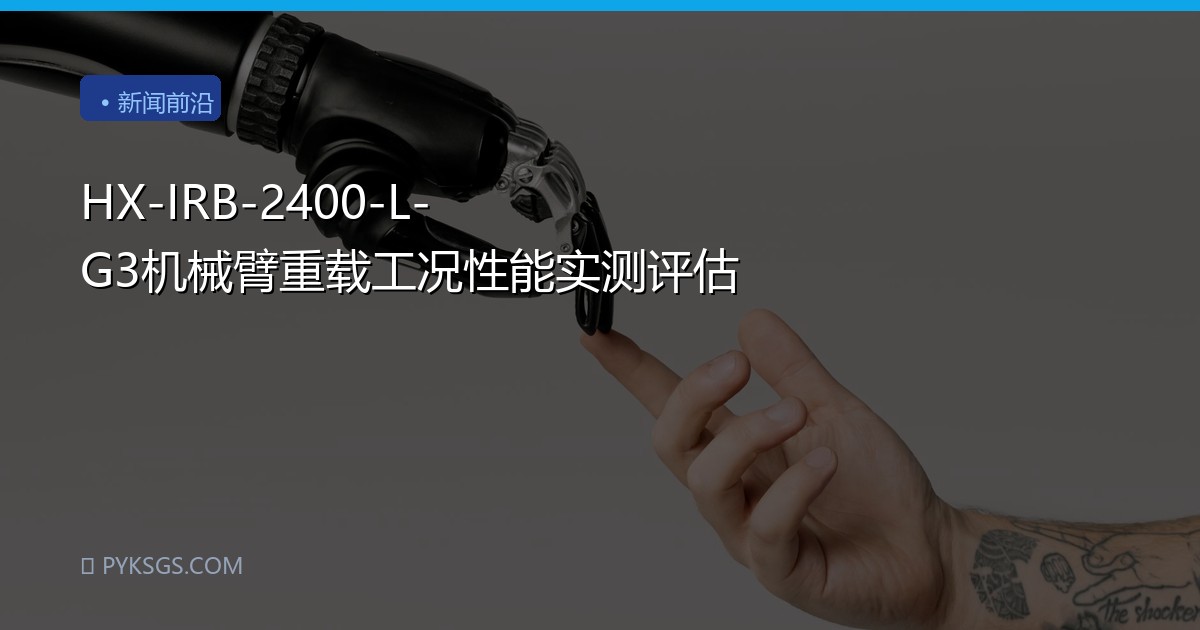 HX-IRB-2400-L-G3机械臂重载工况性能实测评估