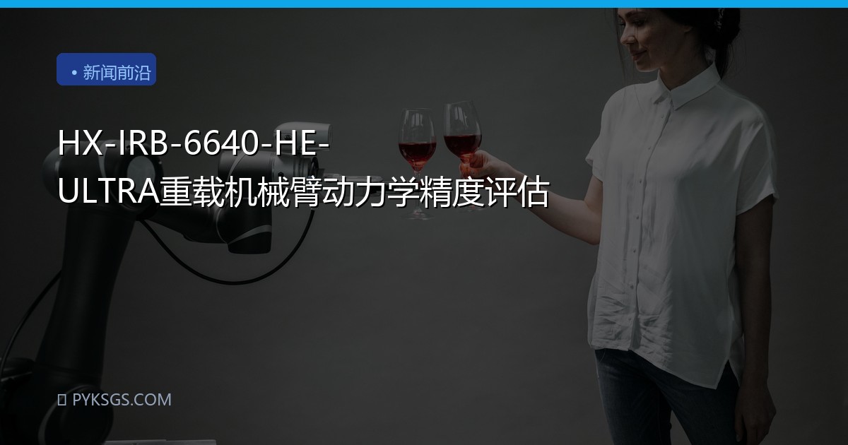 HX-IRB-6640-HE-ULTRA重载机械臂动力学精度评估