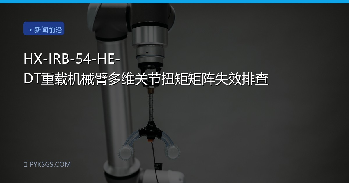 HX-IRB-54-HE-DT重载机械臂多维关节扭矩矩阵失效排查