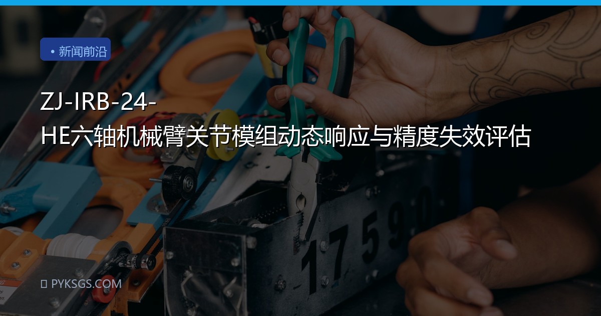 ZJ-IRB-24-HE六轴机械臂关节模组动态响应与精度失效评估