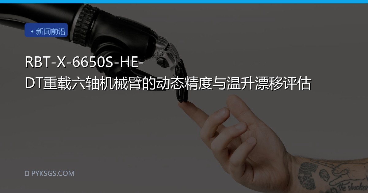RBT-X-6650S-HE-DT重载六轴机械臂的动态精度与温升漂移评估