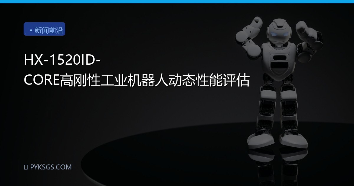 HX-1520ID-CORE高刚性工业机器人动态性能评估