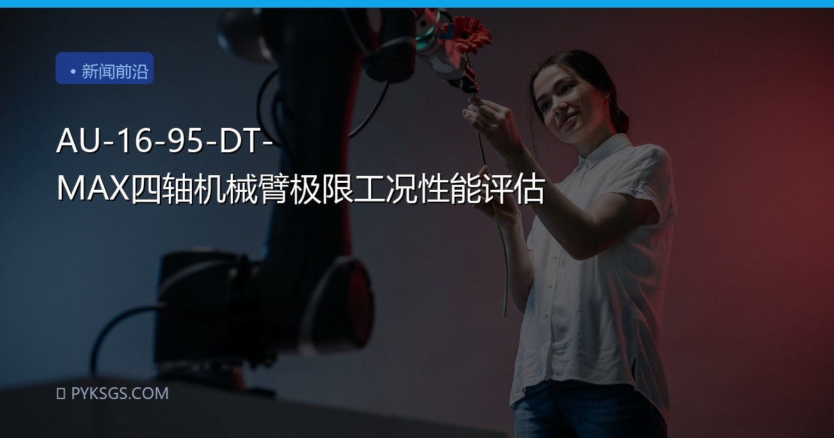 AU-16-95-DT-MAX四轴机械臂极限工况性能评估