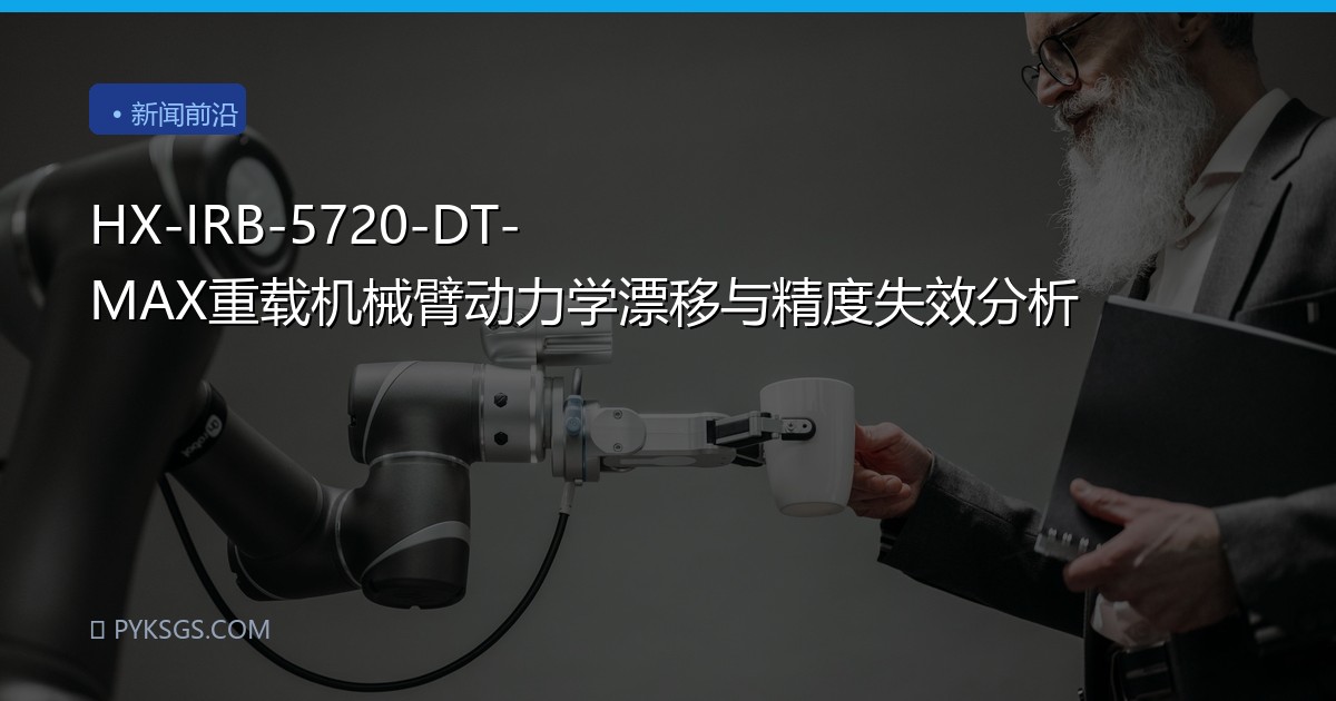HX-IRB-5720-DT-MAX重载机械臂动力学漂移与精度失效分析