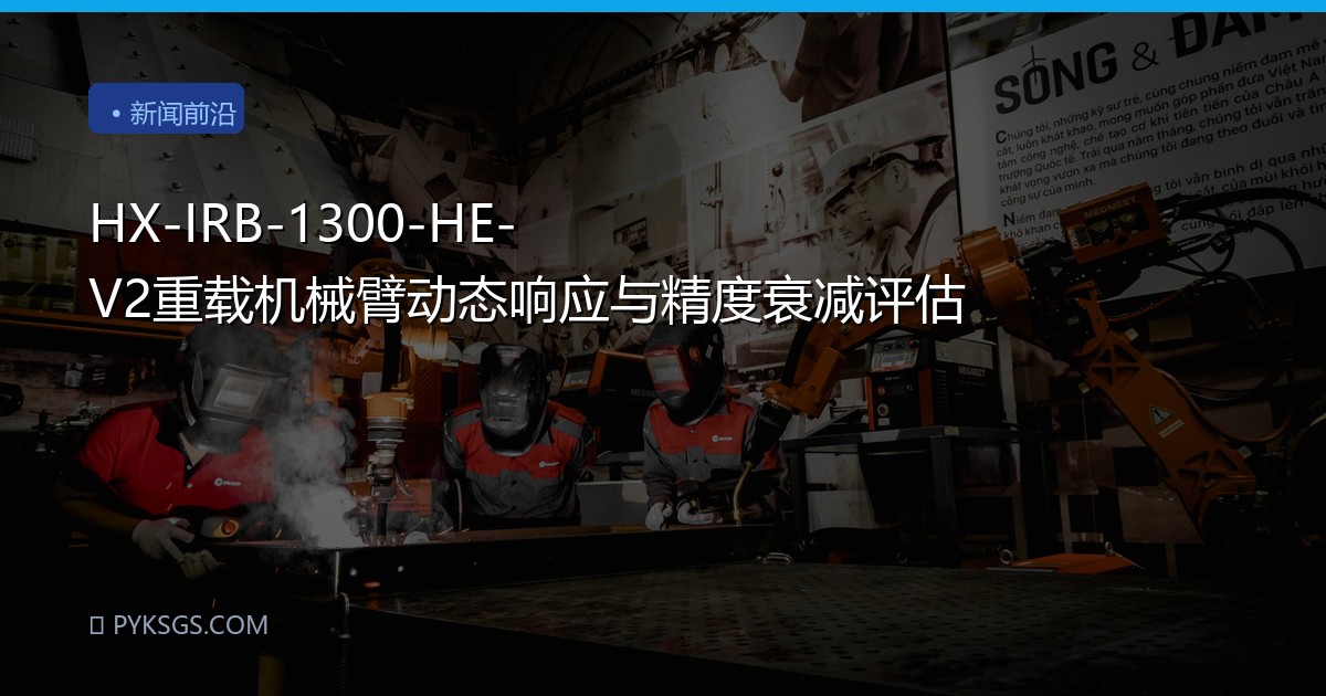 HX-IRB-1300-HE-V2重载机械臂动态响应与精度衰减评估