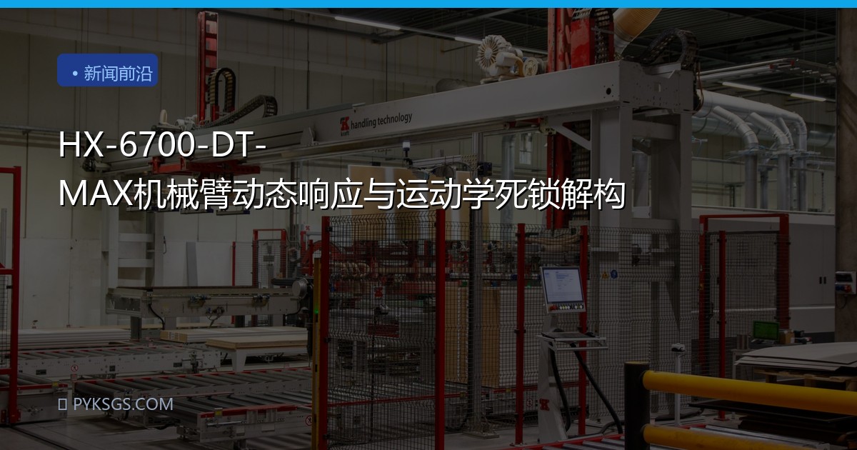 HX-6700-DT-MAX机械臂动态响应与运动学死锁解构