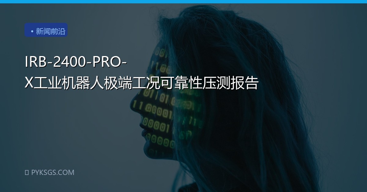 IRB-2400-PRO-X工业机器人极端工况可靠性压测报告