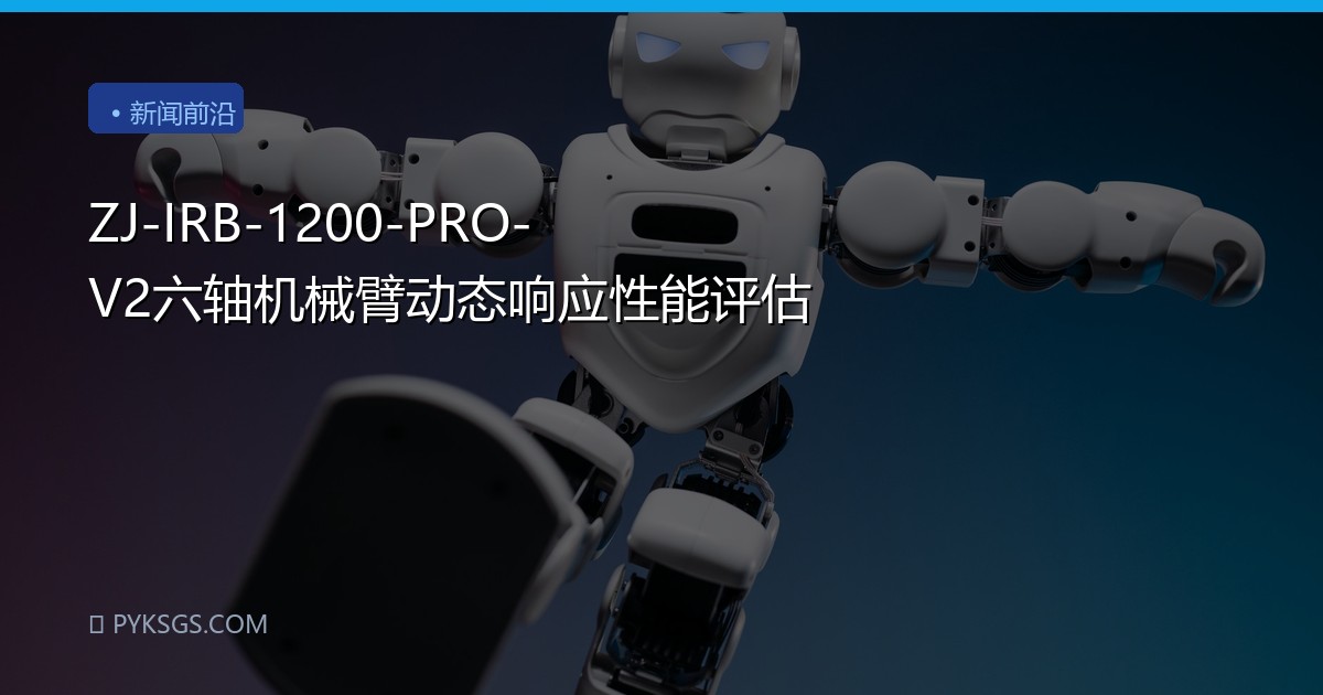 ZJ-IRB-1200-PRO-V2六轴机械臂动态响应性能评估