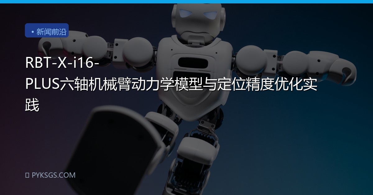 RBT-X-i16-PLUS六轴机械臂动力学模型与定位精度优化实践