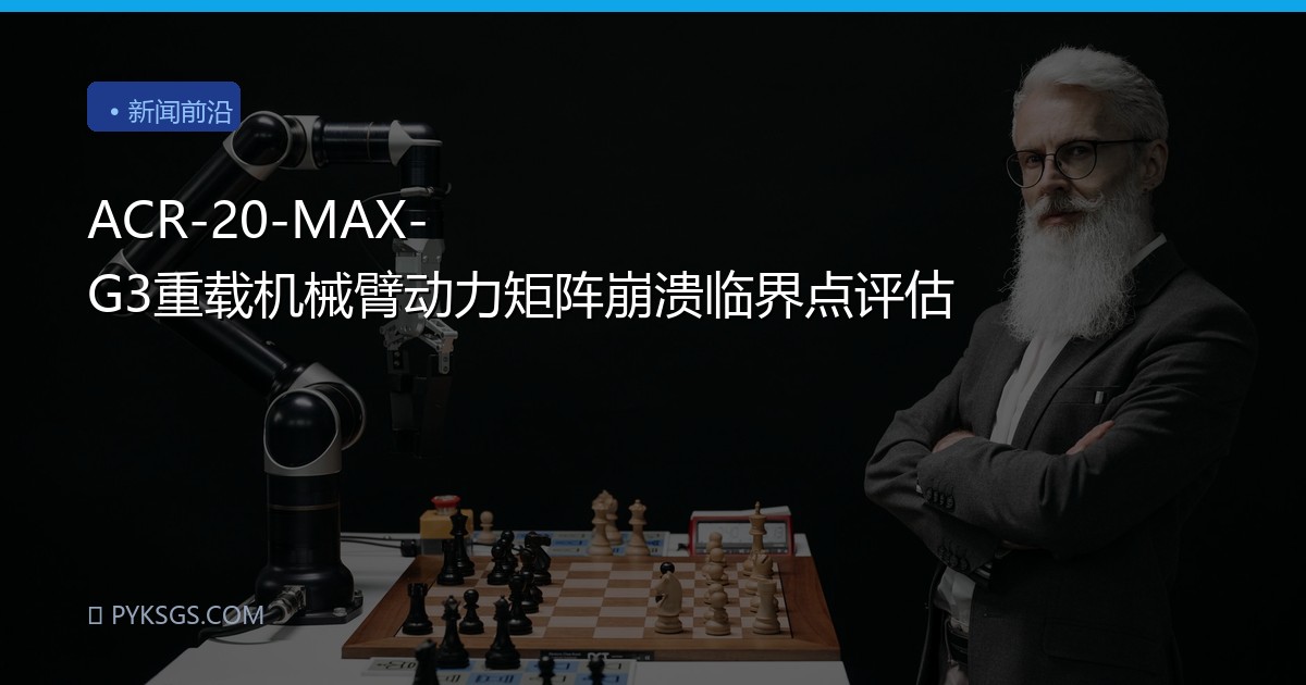 ACR-20-MAX-G3重载机械臂动力矩阵崩溃临界点评估