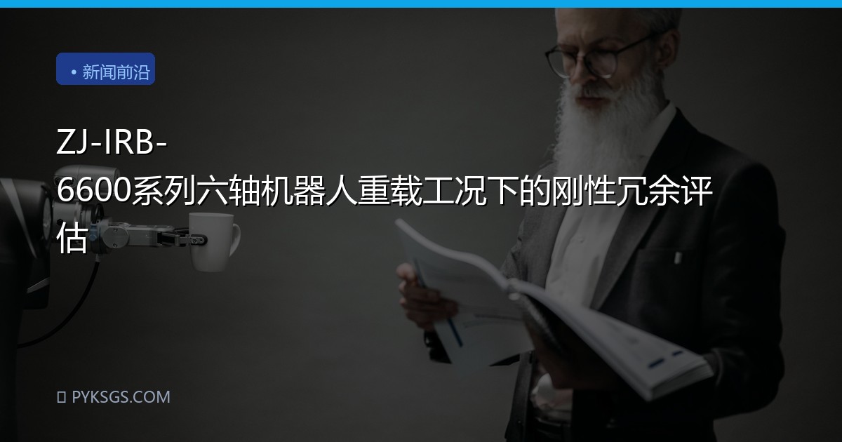 ZJ-IRB-6600系列六轴机器人重载工况下的刚性冗余评估