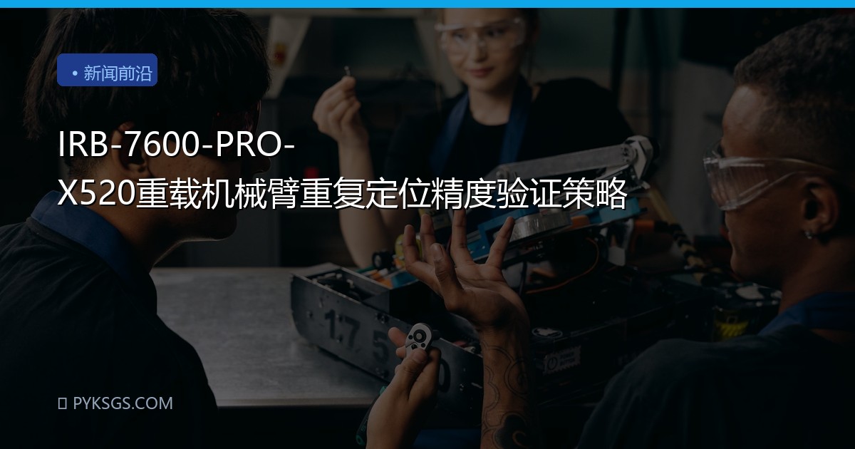 IRB-7600-PRO-X520重载机械臂重复定位精度验证策略