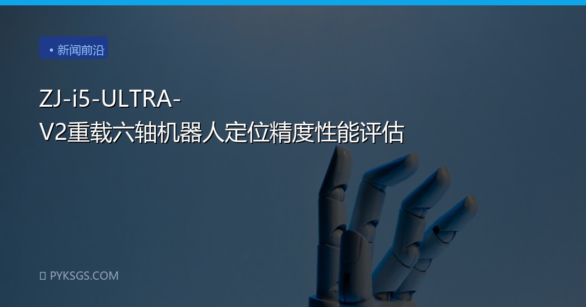 ZJ-i5-ULTRA-V2重载六轴机器人定位精度性能评估